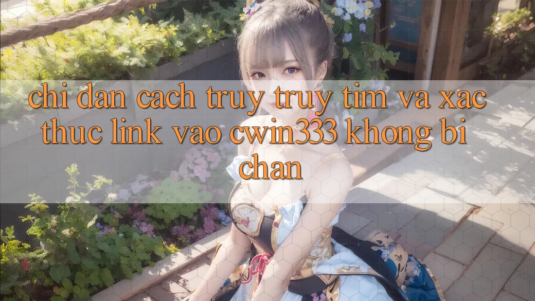 Chỉ dẫn Cách Truy truy tìm Và Xác Thực Link Vào cwin333 Không Bị Chặn Chỉ dẫn Cách Truy truy tìm Và Xác Thực Link Vào cwin333 Không Bị Chặn