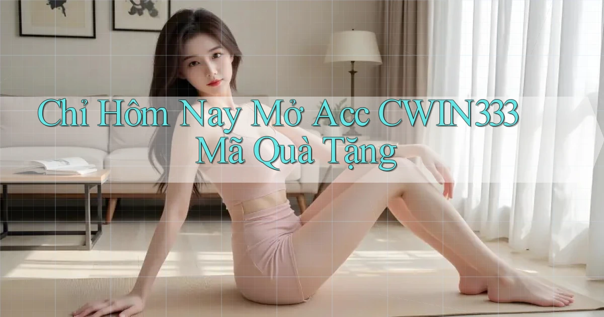 chỉ hôm nay mở acc cwin333 mã quà tặng