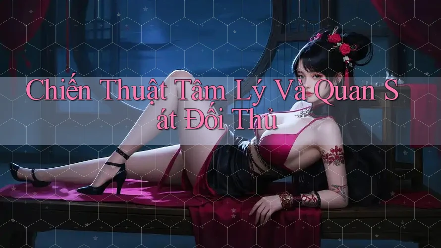 Chiến Thuật Tâm Lý Và Quan Sát Đối Thủ Chiến Thuật Tâm Lý Và Quan Sát Đối Thủ