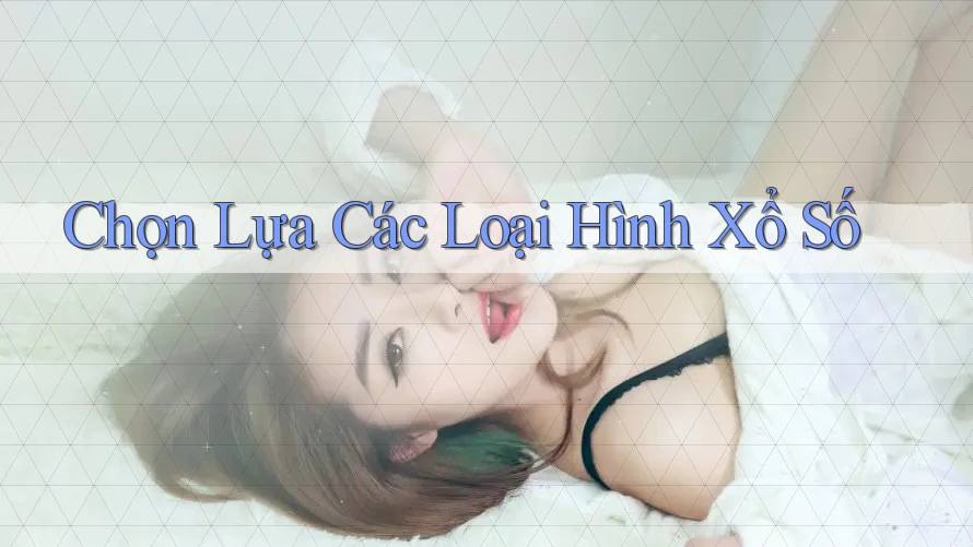 Chọn Lựa Các Loại Hình Xổ Số Chọn Lựa Các Loại Hình Xổ Số