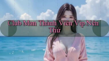 club man thành viên vip nên thử
