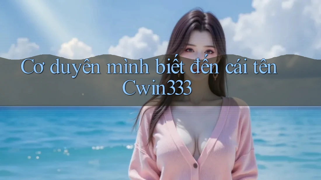 Cơ duyên mình biết đến cái tên Cwin333