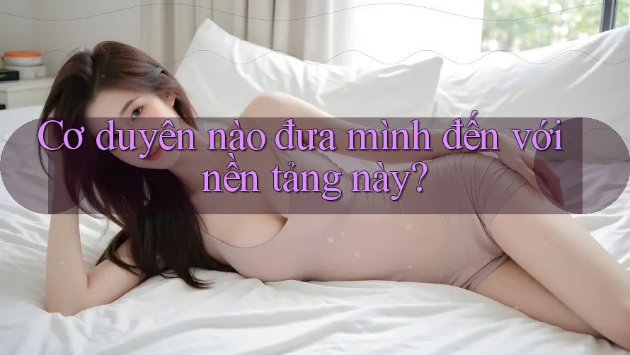 Cơ duyên nào đưa mình đến với nền tảng này? Cơ duyên nào đưa mình đến với nền tảng này?