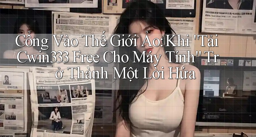 Cổng Vào Thế Giới Ảo: Khi “Tải Cwin333 Free Cho Máy Tính” Trở Thành Một Lời Hứa