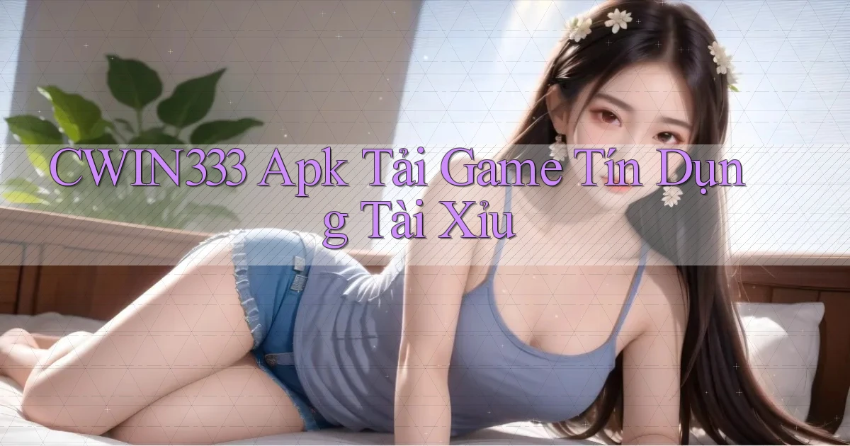 cwin333  apk tải game tín dụng tài xỉu