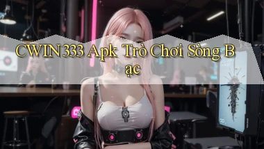 cwin333 apk trò chơi sòng bạc