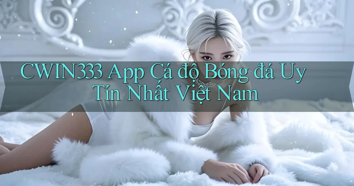 cwin333 app cá độ bóng đá uy tín nhất việt nam