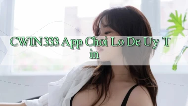 cwin333 app chơi lô đề uy tín