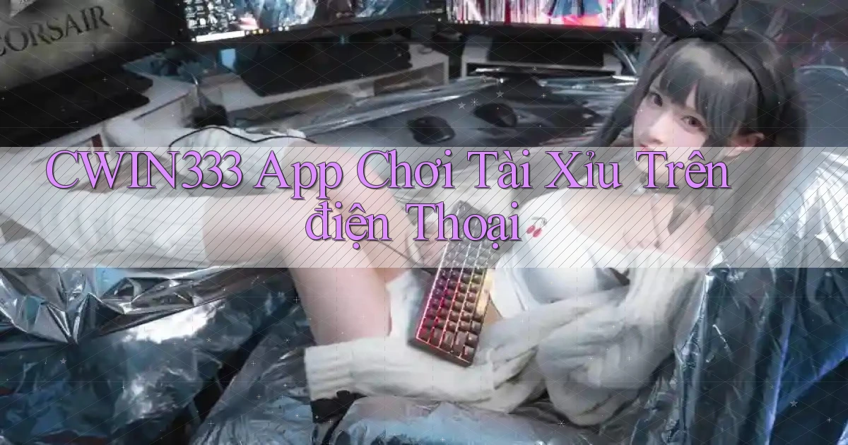 cwin333 app chơi tài xỉu trên điện thoại