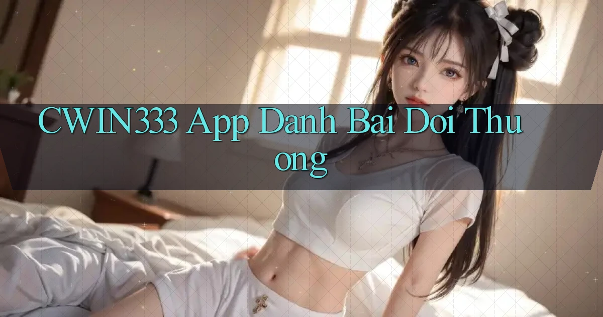 cwin333 app đánh bài đổi thưởng
