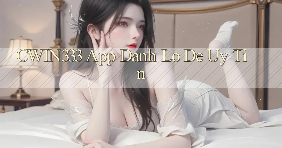 cwin333 app đánh lô de uy tín