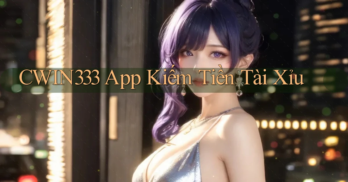 cwin333 app kiếm tiền tài xỉu