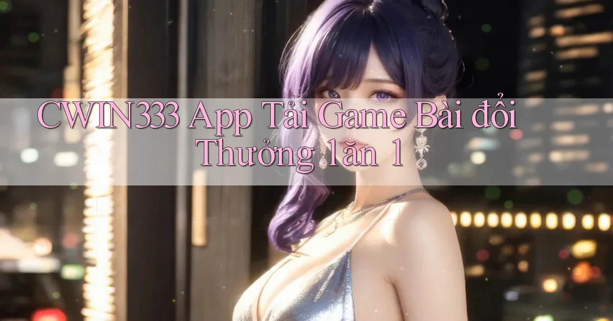 cwin333  app tải game bài đổi thưởng 1 ăn 1