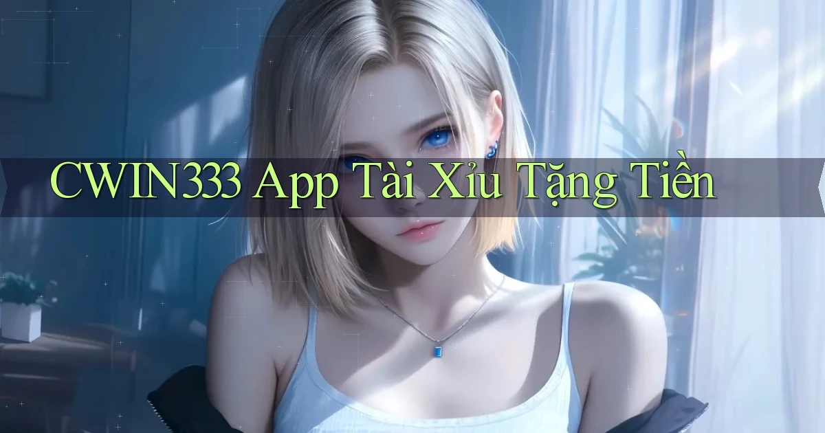 cwin333 app tài xỉu tặng tiền