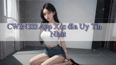 cwin333 app xóc đĩa uy tín nhất