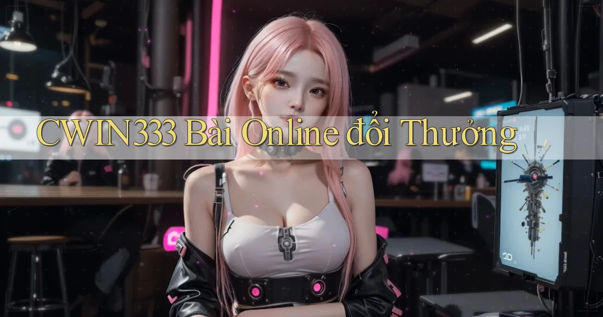 cwin333 bài online đổi thưởng