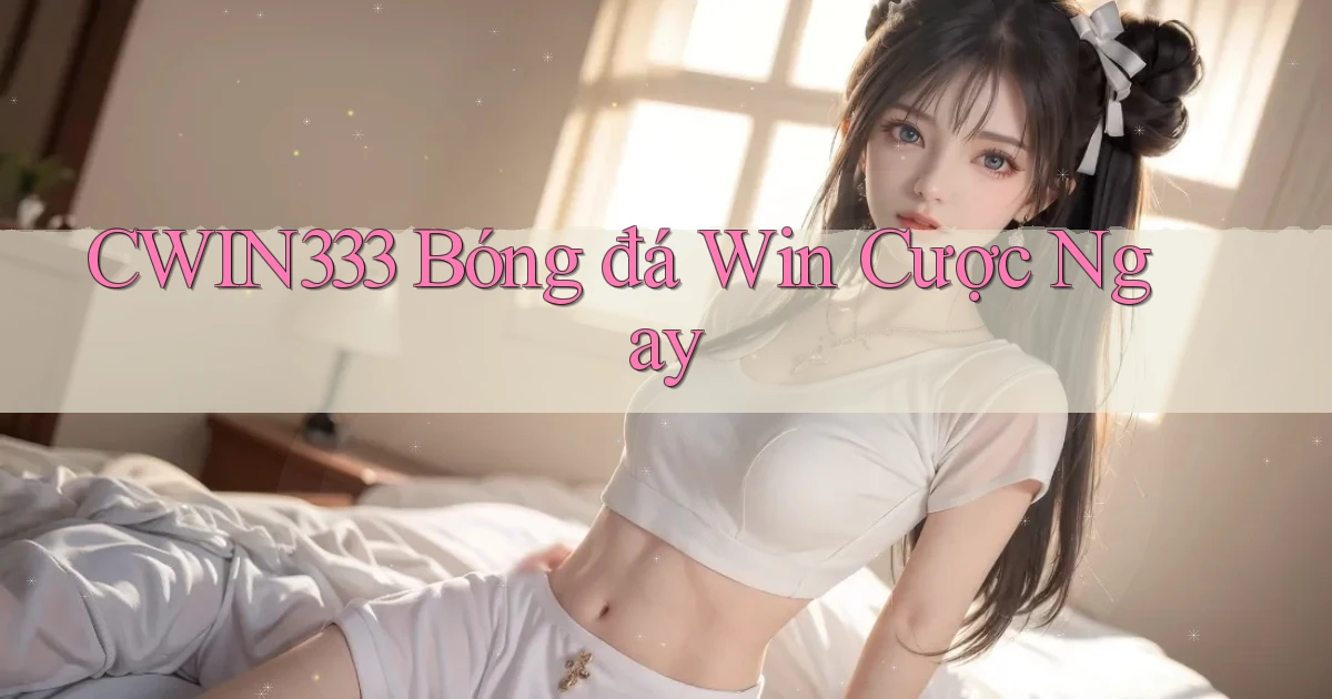 cwin333  bóng đá win cược ngay