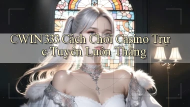 cwin333  cách chơi casino trực tuyến luôn thắng