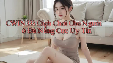 cwin333 cách chơi cho người ở Đà Nẵng cực uy tín
