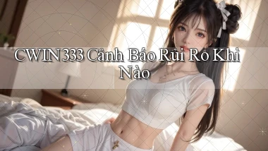 cwin333 cảnh báo rủi ro khi nào