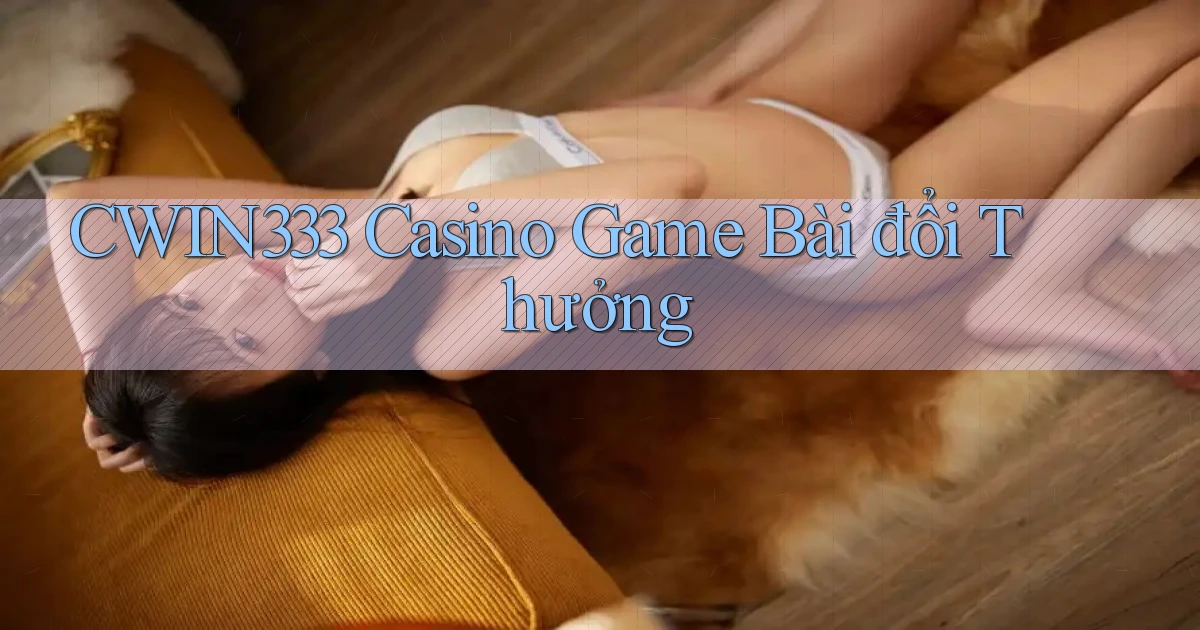 cwin333 casino game bài đổi thưởng