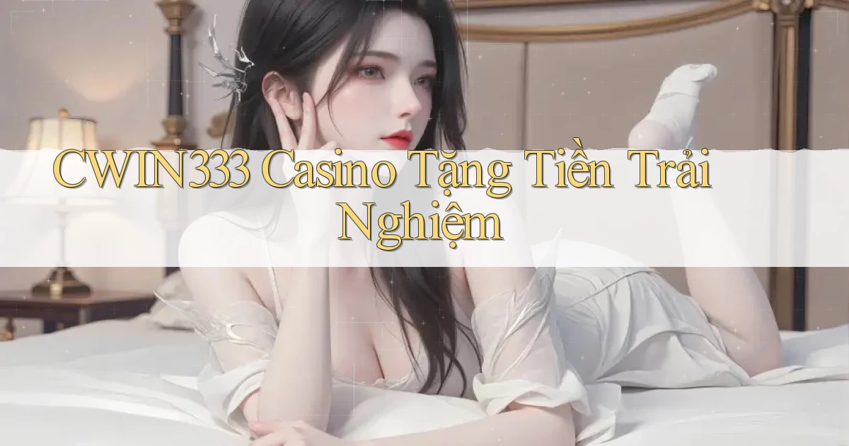 cwin333 casino tặng tiền trải nghiệm