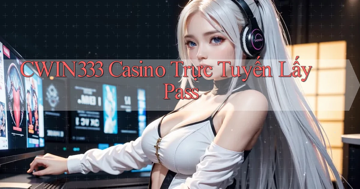 cwin333 casino trực tuyến lấy pass