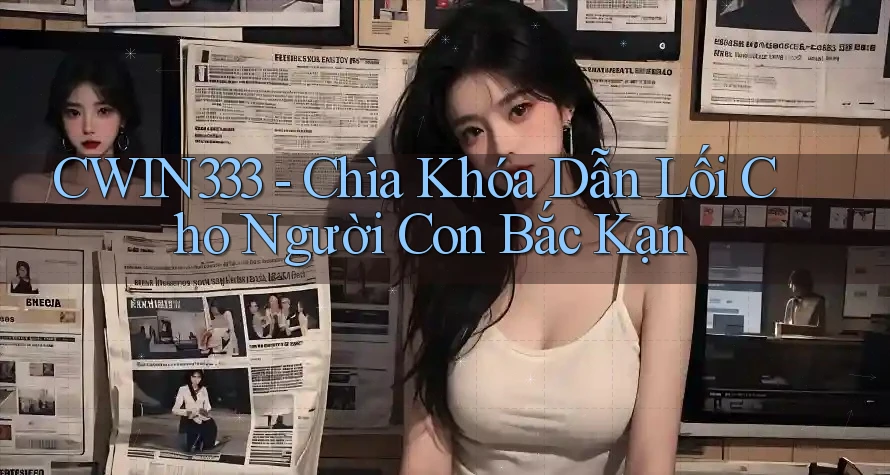 CWIN333 - Chìa Khóa Dẫn Lối Cho Người Con Bắc Kạn