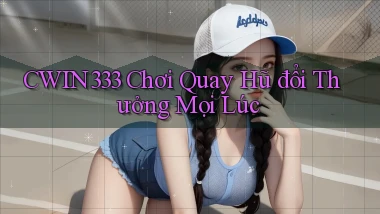 cwin333  chơi quay hũ đổi thưởng mọi lúc