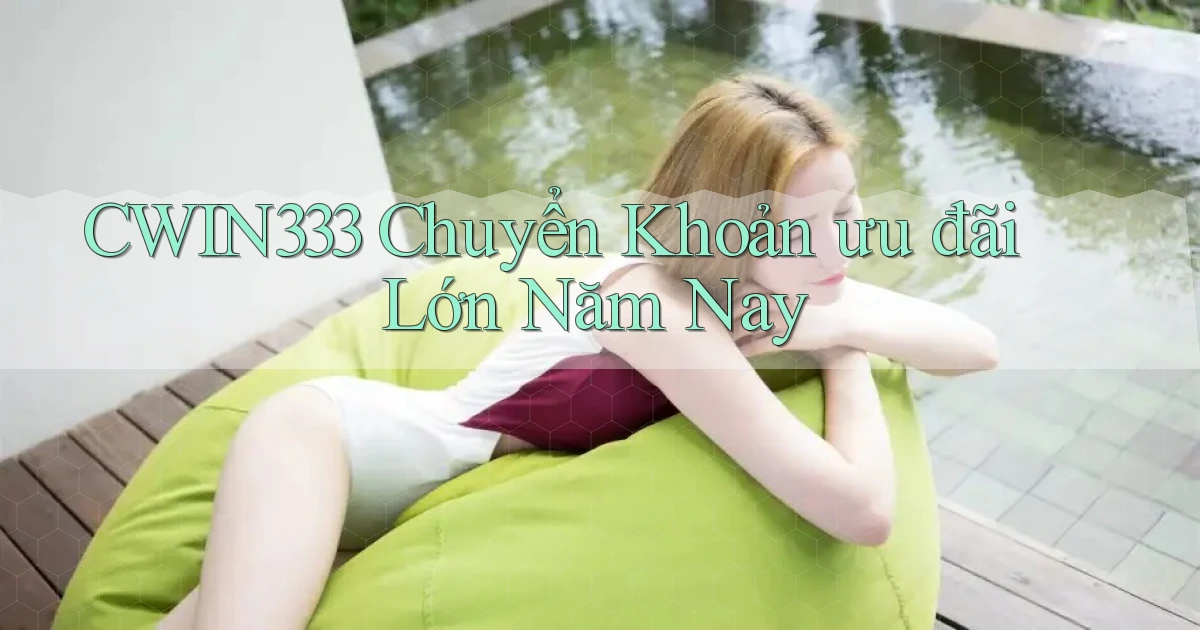 cwin333 chuyển khoản ưu đãi lớn năm nay