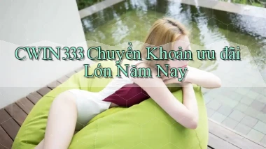 cwin333 chuyển khoản ưu đãi lớn năm nay