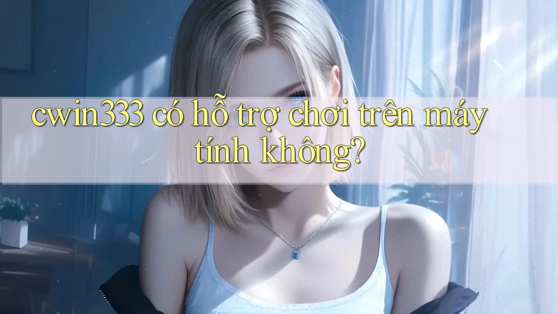 cwin333 có hỗ trợ chơi trên máy tính không?