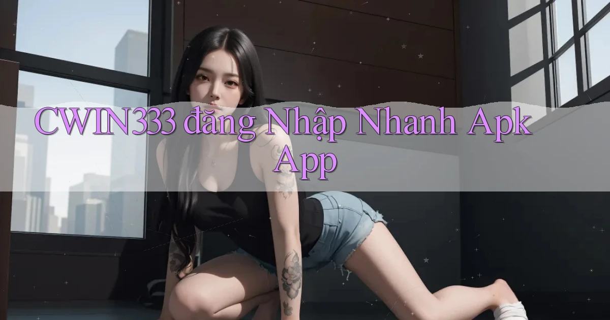 cwin333  đăng nhập nhanh apk app