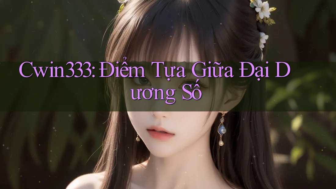 Cwin333: Điểm Tựa Giữa Đại Dương Số Cwin333: Điểm Tựa Giữa Đại Dương Số