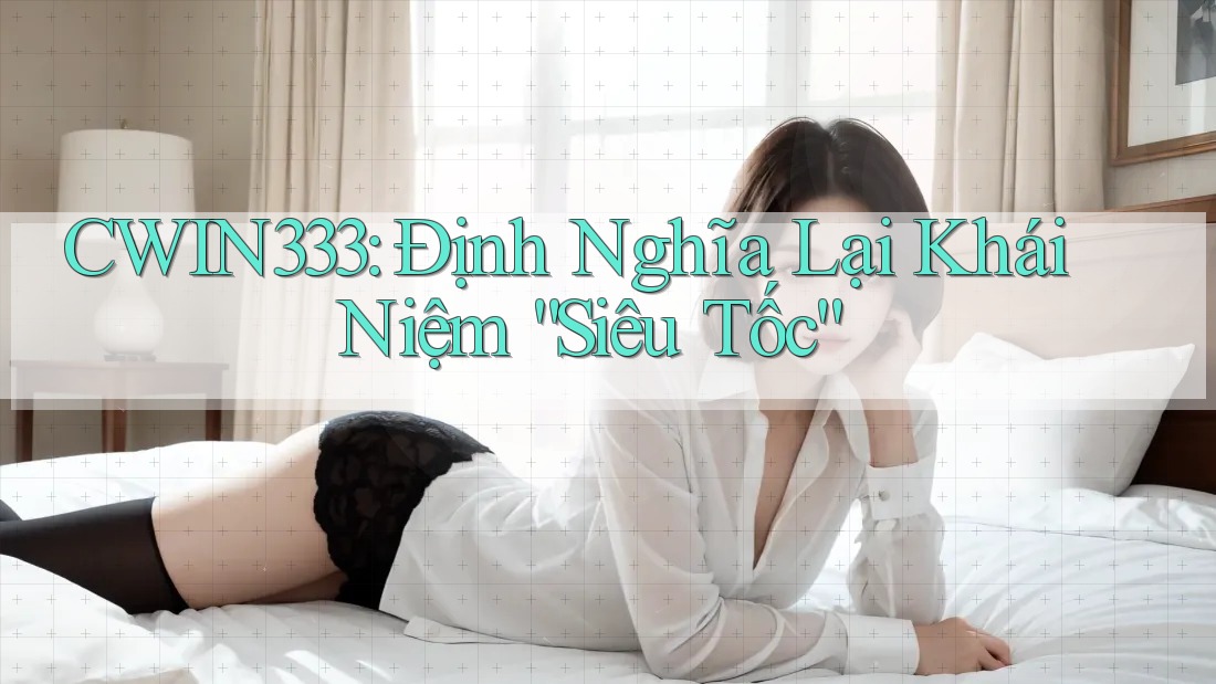 CWIN333: Định Nghĩa Lại Khái Niệm “Siêu Tốc” CWIN333: Định Nghĩa Lại Khái Niệm “Siêu Tốc”