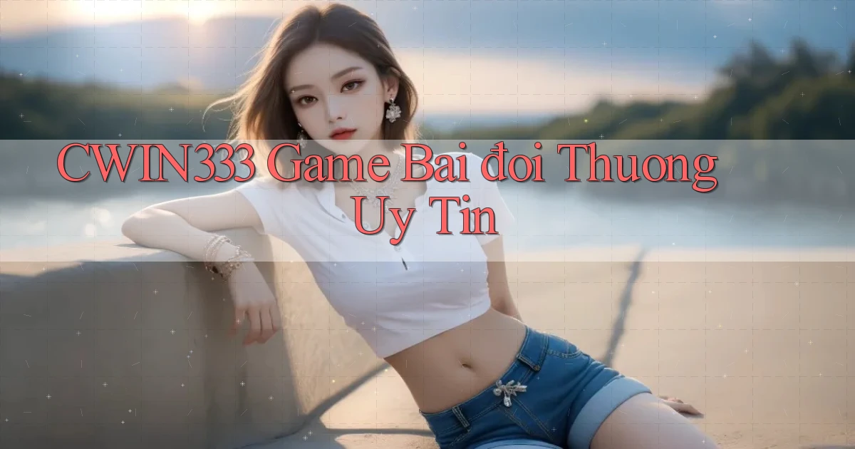 cwin333  game bai đoi thuong uy tin