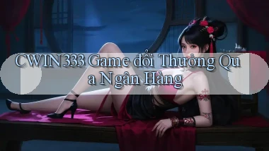 cwin333  game đổi thưởng qua ngân hàng