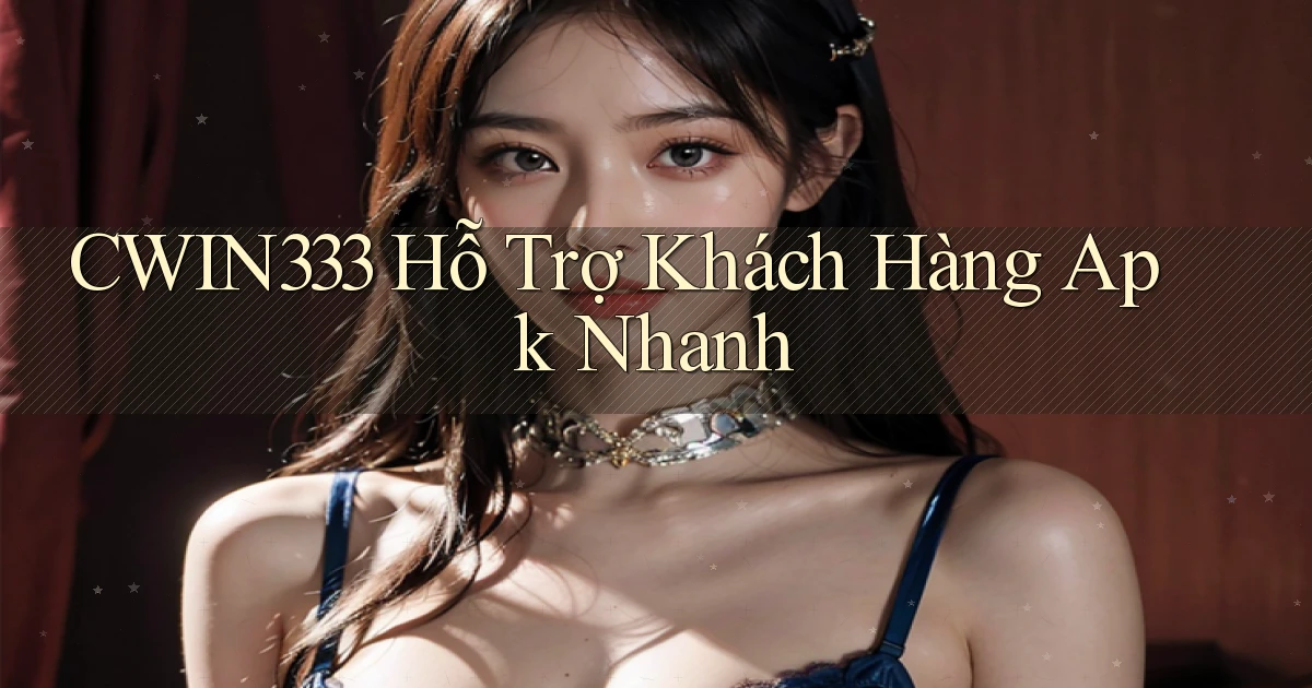cwin333  hỗ trợ khách hàng apk nhanh