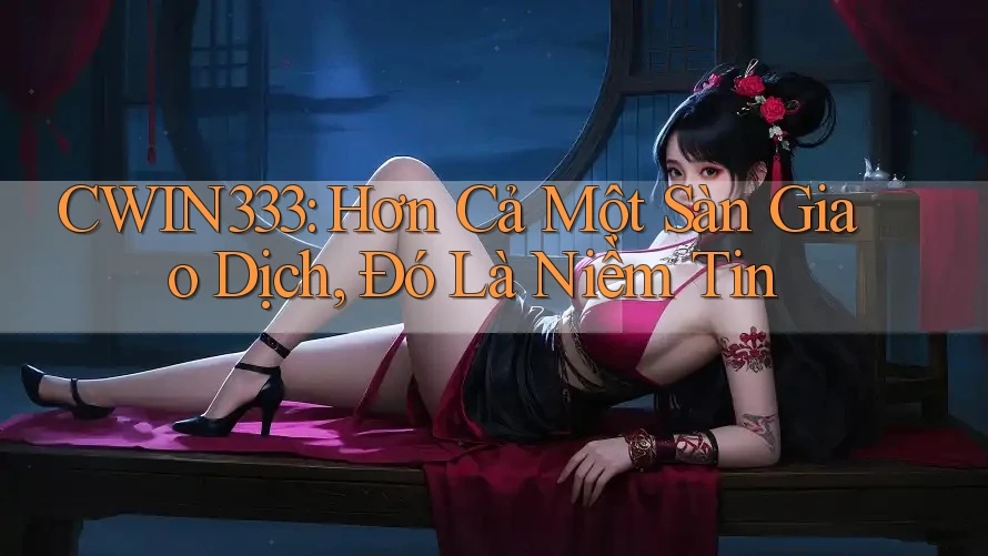 CWIN333: Hơn Cả Một Sàn Giao Dịch, Đó Là Niềm Tin CWIN333: Hơn Cả Một Sàn Giao Dịch, Đó Là Niềm Tin