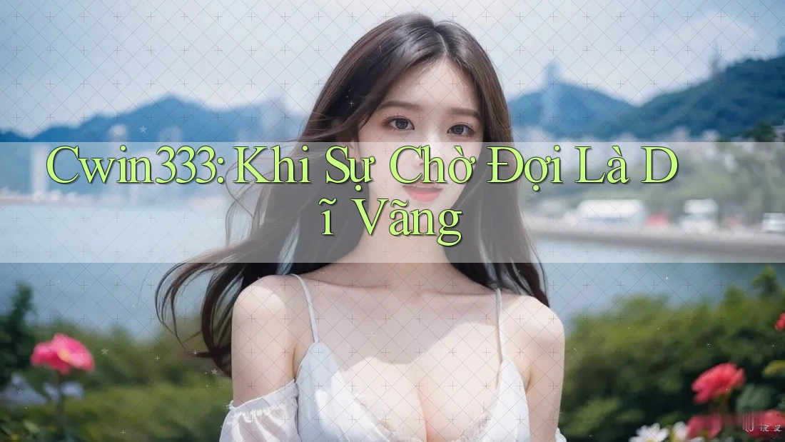 Cwin333: Khi Sự Chờ Đợi Là Dĩ Vãng Cwin333: Khi Sự Chờ Đợi Là Dĩ Vãng