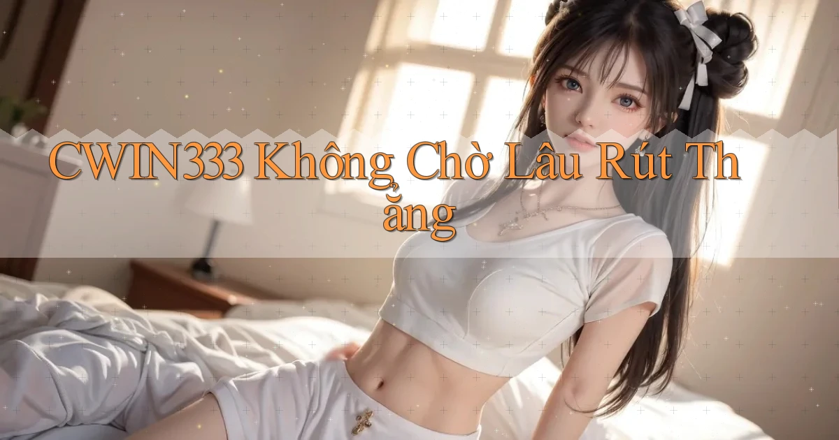 cwin333 không chờ lâu rút thẳng