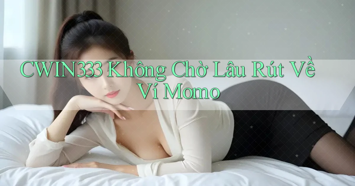 cwin333 không chờ lâu rút về ví momo
