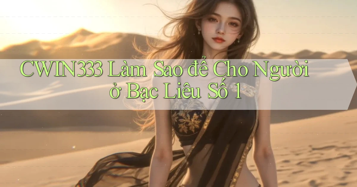 cwin333 làm sao để cho người ở Bạc Liêu số 1