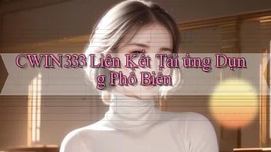 cwin333  liên kết tải ứng dụng phổ biến