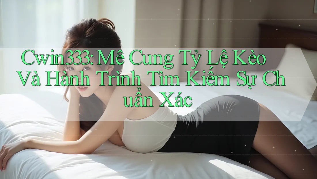 Cwin333: Mê Cung Tỷ Lệ Kèo Và Hành Trình Tìm Kiếm Sự Chuẩn Xác Cwin333: Mê Cung Tỷ Lệ Kèo Và Hành Trình Tìm Kiếm Sự Chuẩn Xác