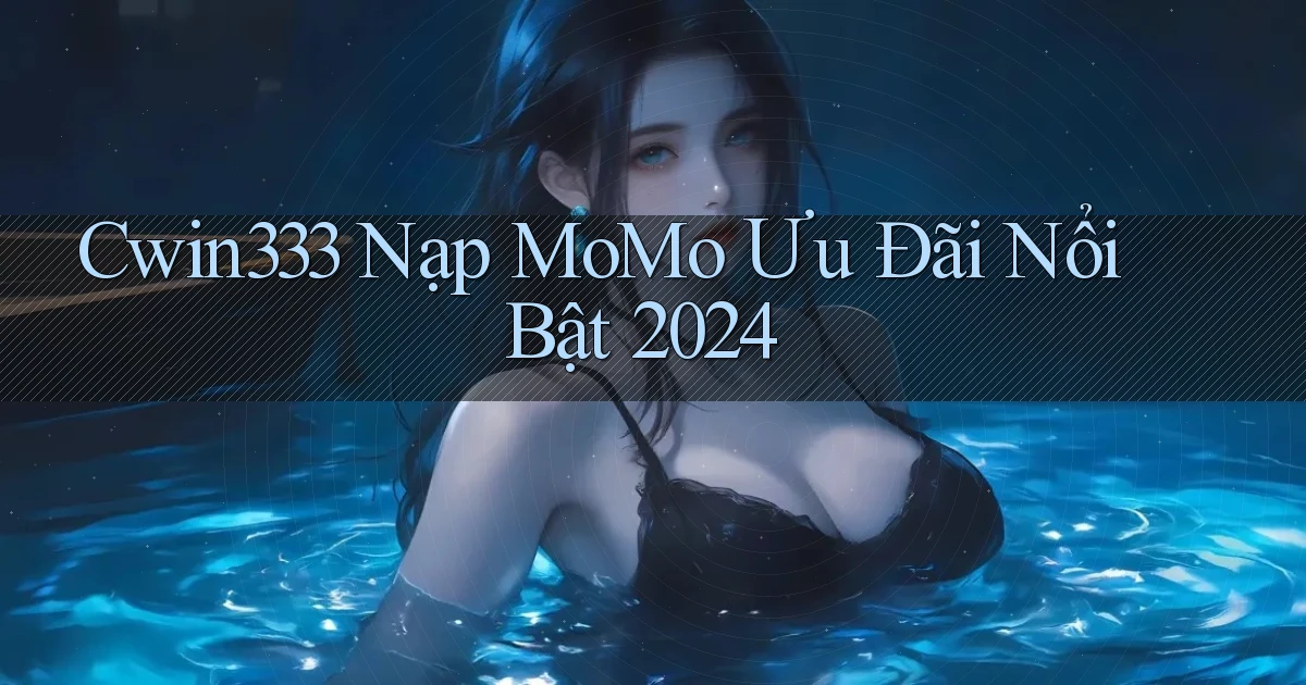 cwin333 nạp momo ưu đãi nổi bật 2024