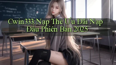 cwin333 nạp thẻ ưu đãi nạp đầu phiên bản 2025