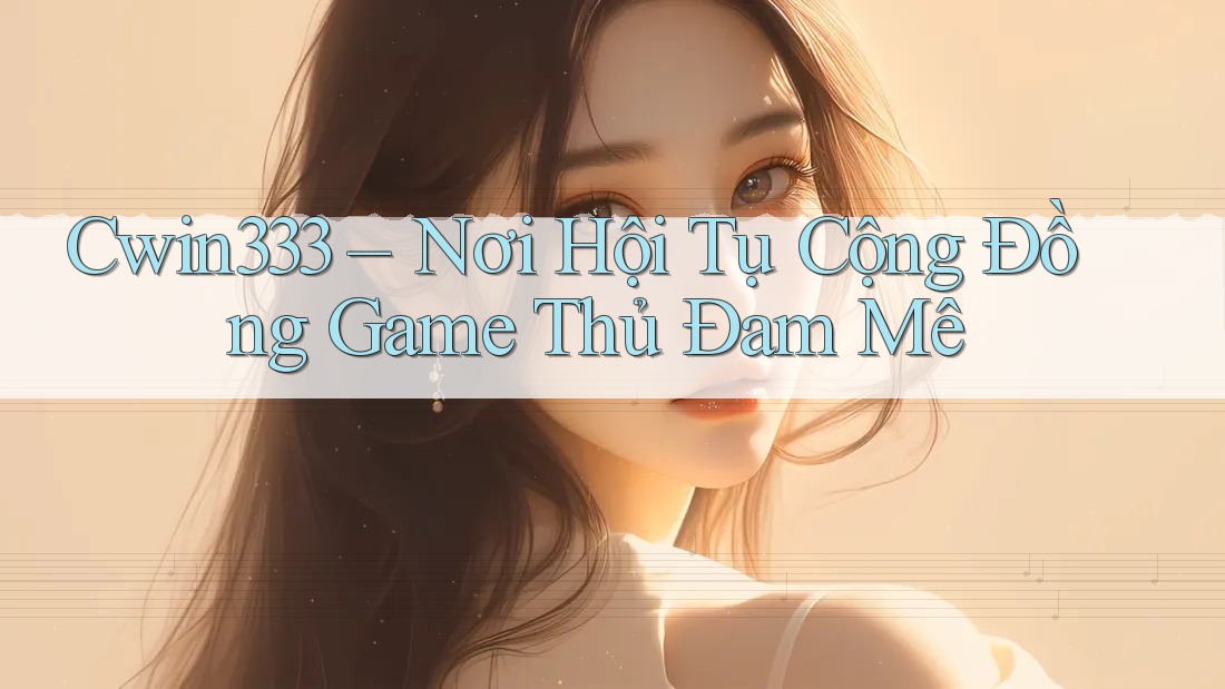 Cwin333 – Nơi Hội Tụ Cộng Đồng Game Thủ Đam Mê Cwin333 – Nơi Hội Tụ Cộng Đồng Game Thủ Đam Mê