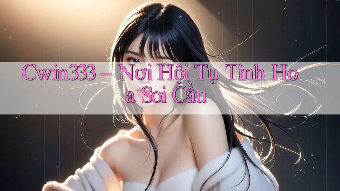 Cwin333 – Nơi Hội Tụ Tinh Hoa Soi Cầu Cwin333 – Nơi Hội Tụ Tinh Hoa Soi Cầu