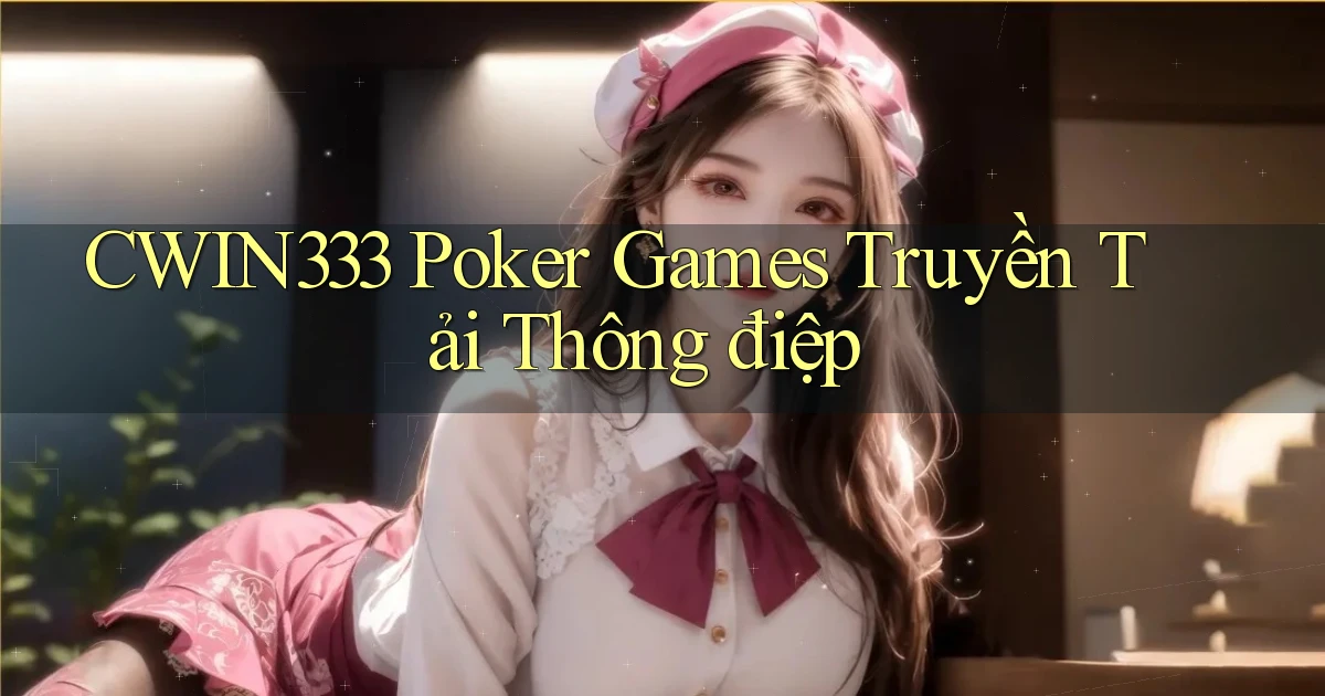 cwin333  poker games truyền tải thông điệp